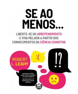 Se ao menos... Liberte-se do arrependimento e viva melhor a partir dos conhecimentos da ciência cognitiva